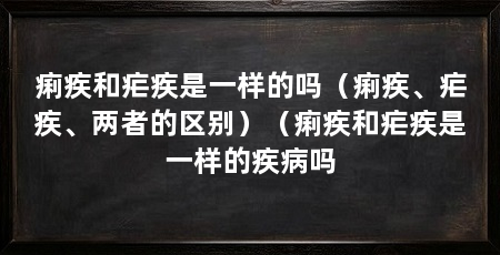 痢疾和疟疾是一样的吗（痢疾、疟疾、两者的区别）（痢疾和疟疾是一样的疾病吗