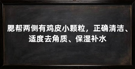 腮帮两侧有鸡皮小颗粒，正确清洁、适度去角质、保湿补水