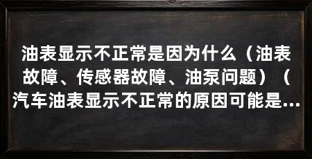 油表显示不正常是因为什么(油表故障、传感器故障、油泵问题)(汽车油表显示不正常的原因可能是油表故障、传感器故障或者油泵问题