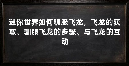 迷你世界如何驯服飞龙,飞龙的获取、驯服飞龙的步骤、与飞龙的互动