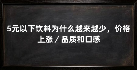 5元以下饮料为什么越来越少，价格上涨／品质和口感
