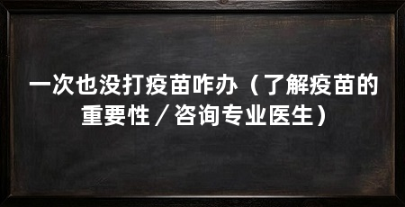 一次也没打疫苗咋办（了解疫苗的重要性／咨询专业医生）