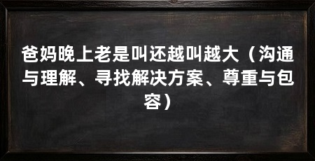 爸妈晚上老是叫还越叫越大（沟通与理解、寻找解决方案、尊重与包容）