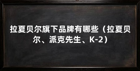 拉夏贝尔旗下品牌有哪些（拉夏贝尔、派克先生、K-2）