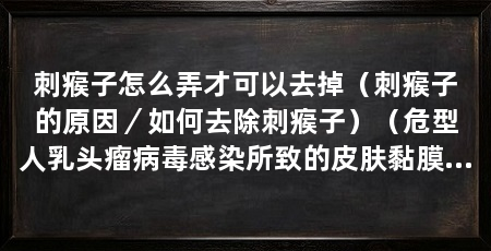 刺瘊子怎么弄才可以去掉（刺瘊子的原因／如何去除刺瘊子）（危型人乳头瘤病毒感染所致的皮肤黏膜引起寻常疣怎么预防