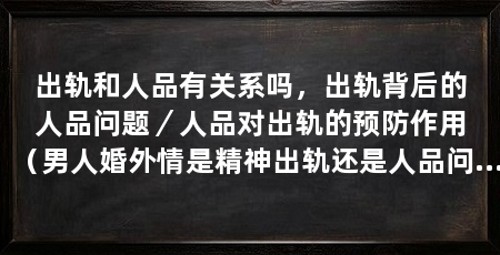 出轨和人品有关系吗，出轨背后的人品问题／人品对出轨的预防作用（男人婚外情是精神出轨还是人品问题，我可以告诉你
