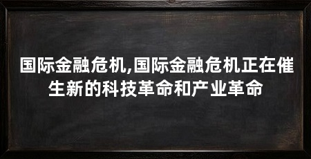 国际金融危机,国际金融危机正在催生新的科技革命和产业革命