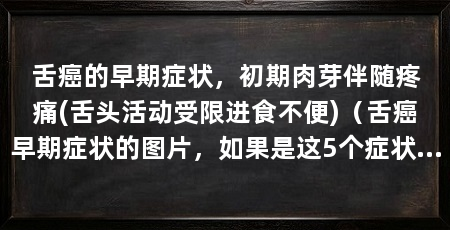 舌癌的早期症状，初期肉芽伴随疼痛(舌头活动受限进食不便)（舌癌早期症状的图片，如果是这5个症状，一定要注意