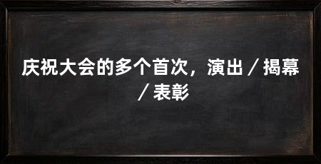 庆祝大会的多个首次，演出／揭幕／表彰