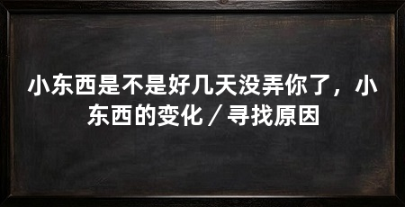 小东西是不是好几天没弄你了，小东西的变化／寻找原因