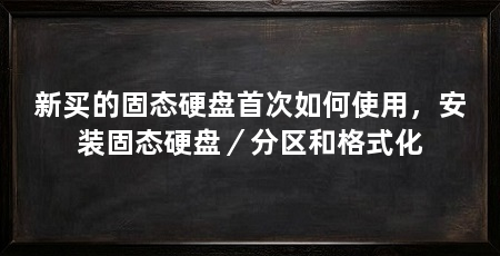 新买的固态硬盘首次如何使用,安装固态硬盘/分区和格式化