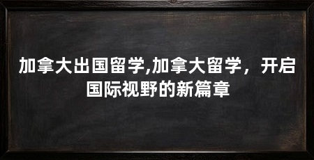 加拿大出国留学,加拿大留学，开启国际视野的新篇章