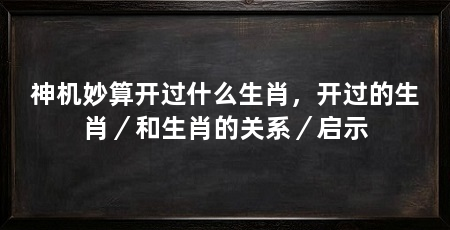 神机妙算开过什么生肖，开过的生肖／和生肖的关系／启示