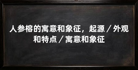 人参榕的寓意和象征,起源/外观和特点/寓意和象征
