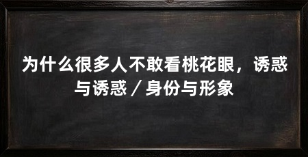 为什么很多人不敢看桃花眼,诱惑与诱惑/身份与形象