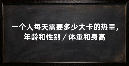 一个人每天需要多少大卡的热量,年龄和性别/体重和身高