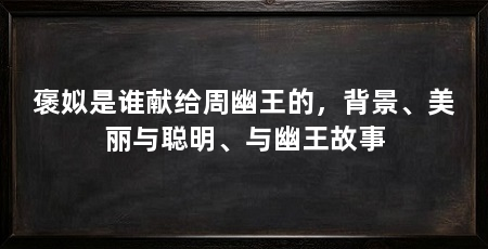 褒姒是谁献给周幽王的,背景、美丽与聪明、与幽王故事