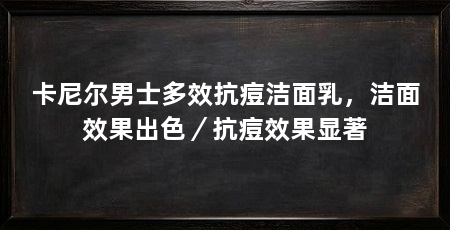 卡尼尔男士多效抗痘洁面乳,洁面效果出色/抗痘效果显著