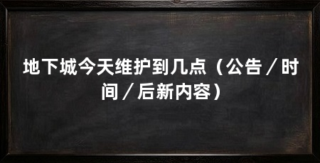 地下城今天维护到几点（公告／时间／后新内容）