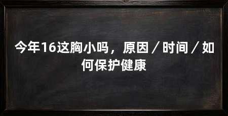 今年16这胸小吗，原因／时间／如何保护健康