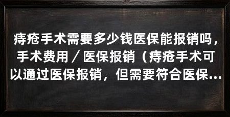 痔疮手术需要多少钱医保能报销吗,手术费用/医保报销(痔疮手术可以通过医保报销,但需要符合医保规定的条件