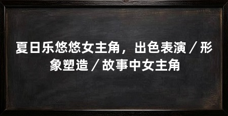 夏日乐悠悠女主角，出色表演／形象塑造／故事中女主角