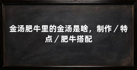 金汤肥牛里的金汤是啥，制作／特点／肥牛搭配