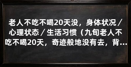 老人不吃不喝20天没,身体状况/心理状态/生活习惯(九旬老人不吃不喝20天,奇迹般地没有去,背后隐藏着什么秘密
