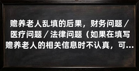 赡养老人乱填的后果，财务问题／医疗问题／法律问题（如果在填写赡养老人的相关信息时不认真，可能会带来一系列的后果