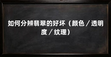 如何分辨翡翠的好坏（颜色／透明度／纹理）