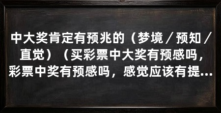中大奖肯定有预兆的（梦境／预知／直觉）（买彩票中大奖有预感吗，彩票中奖有预感吗，感觉应该有提前预感吗