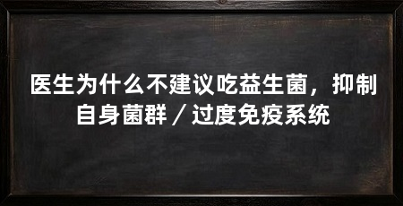 医生为什么不建议吃益生菌,抑制自身菌群/过度免疫系统