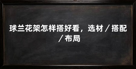 球兰花架怎样搭好看，选材／搭配／布局