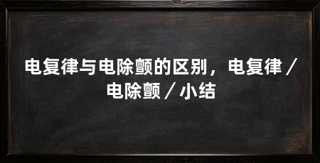 电复律与电除颤的区别,电复律/电除颤/小结