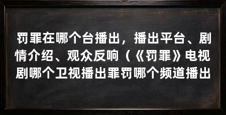 罚罪在哪个台播出,播出平台、剧情介绍、观众反响(《罚罪》电视剧哪个卫视播出罪罚哪个频道播出