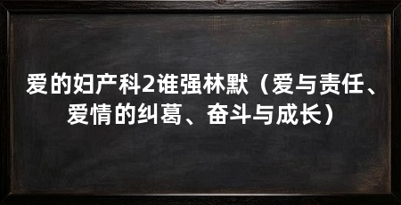 爱的妇产科2谁强林默（爱与责任、爱情的纠葛、奋斗与成长）