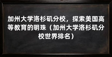 加州大学洛杉矶分校，探索美国高等教育的明珠（加州大学洛杉矶分校世界排名）