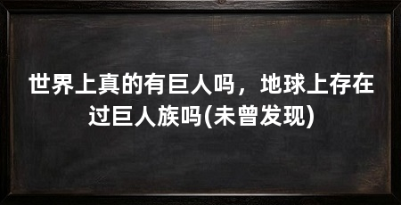 世界上真的有巨人吗，地球上存在过巨人族吗(未曾发现)
