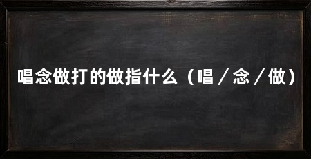 唱念做打的做指什么（唱／念／做）