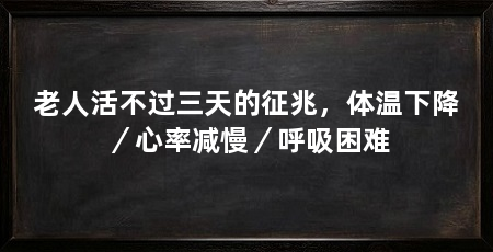 老人活不过三天的征兆，体温下降／心率减慢／呼吸困难