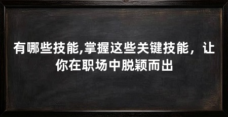 有哪些技能,掌握这些关键技能，让你在职场中脱颖而出