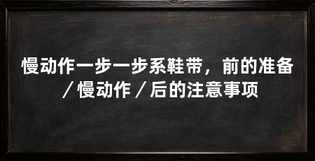 慢动作一步一步系鞋带,前的准备/慢动作/后的注意事项