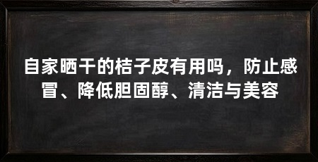 自家晒干的桔子皮有用吗，防止感冒、降低胆固醇、清洁与美容