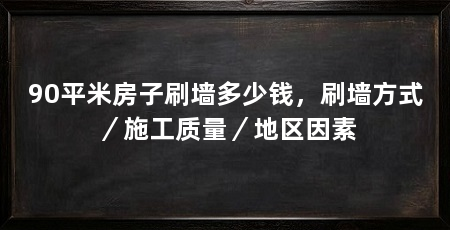 90平米房子刷墙多少钱，刷墙方式／施工质量／地区因素