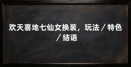 欢天喜地七仙女换装，玩法／特色／结语