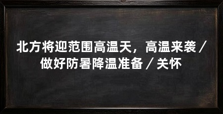 北方将迎范围高温天，高温来袭／做好防暑降温准备／关怀