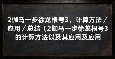 2伽马一步徐龙根号3，计算方法／应用／总结（2伽马一步徐龙根号3的计算方法以及其应用及应用