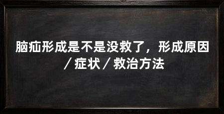 脑疝形成是不是没救了,形成原因/症状/救治方法