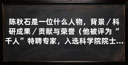 陈秋石是一位什么人物，背景／科研成果／贡献与荣誉（他被评为“千人”特聘专家，入选科学院院士并入选科学院院士