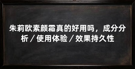 朱莉欧素颜霜真的好用吗,成分分析/使用体验/效果持久性